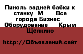   Пиноль задней бабки к станку 1М63. - Все города Бизнес » Оборудование   . Крым,Щёлкино